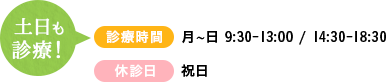 土曜も 診療！ 月-日9:30-12:30 / 14:30-18:00・休診日 祝日および年末年始