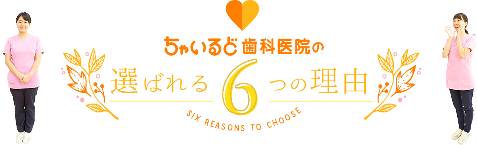 ちゃいるど歯科医院の選ばれる6つの理由・Six Reason to Choose